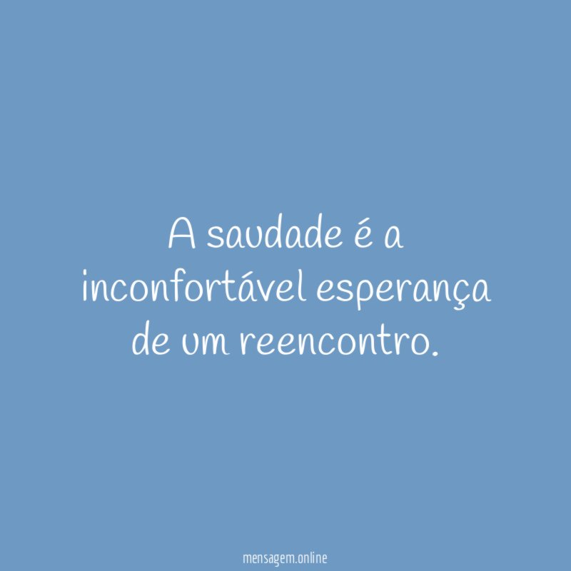A saudade é a inconfortável esperança de um reencontro