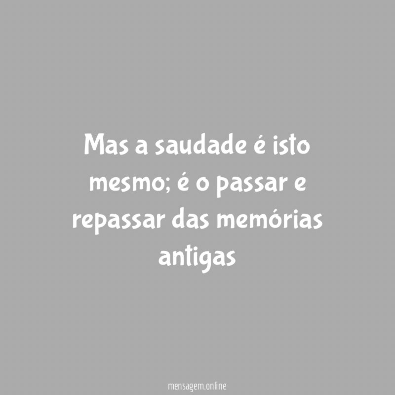 Mas a saudade é isto mesmo