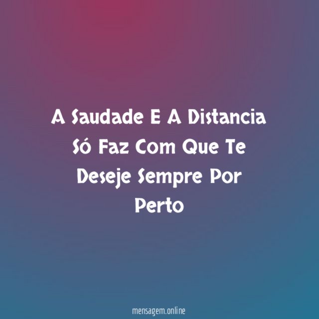 A Saudade E A Distancia Só Faz Com