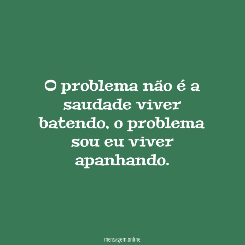O problema não é a saudade viver batendo