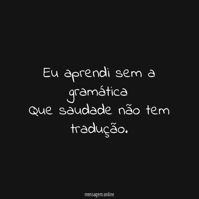 Eu aprendi sem a gramática Que saudade não tem