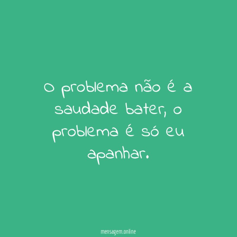 O problema não é a saudade bater