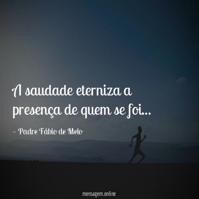 A saudade eterniza a presença de quem se foi