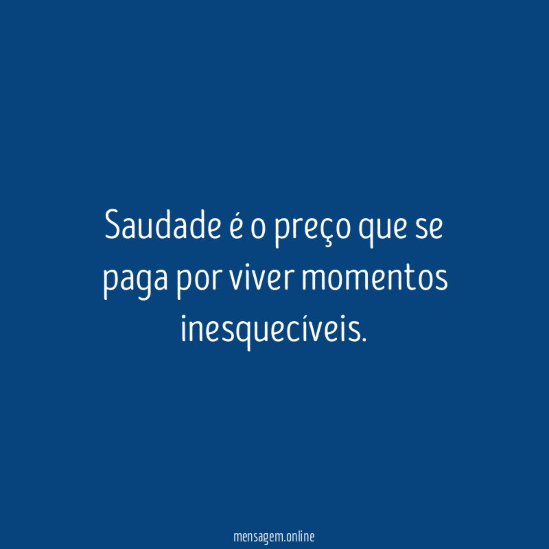 Saudade é o preço que se paga por viver momentos inesquecíveis