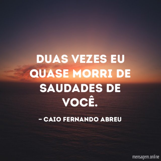 Duas vezes eu quase morri de saudades de você