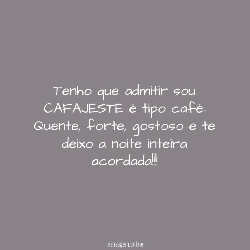 Tenho que admitir sou CAFAJESTE é tipo café: