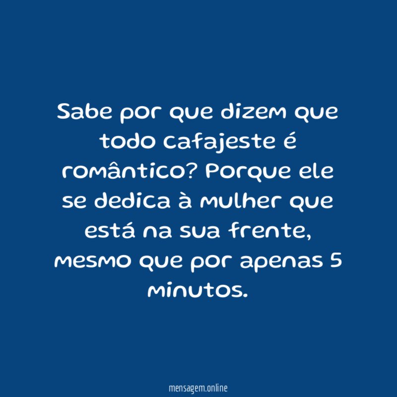 Sabe por que dizem que todo cafajeste é romântico