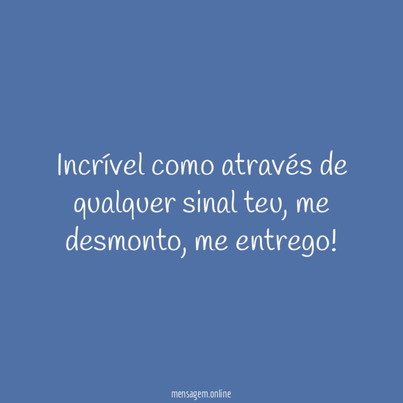 Incrível como através de qualquer sinal teu