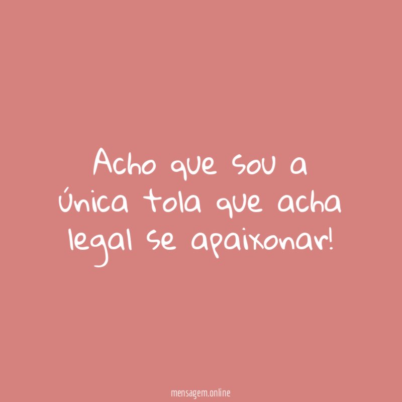 Acho que sou a única tola que acha legal se apaixonar