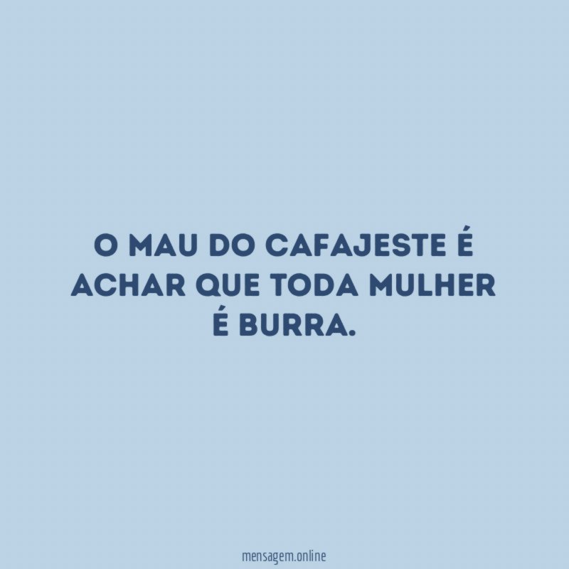 O mau do cafajeste é achar que toda mulher é burra