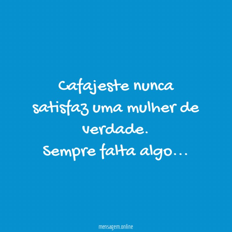 Cafajeste nunca satisfaz uma mulher de verdade