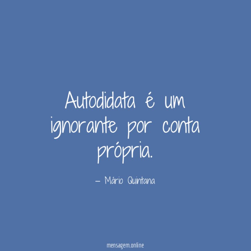 Autodidata é um ignorante por conta própria