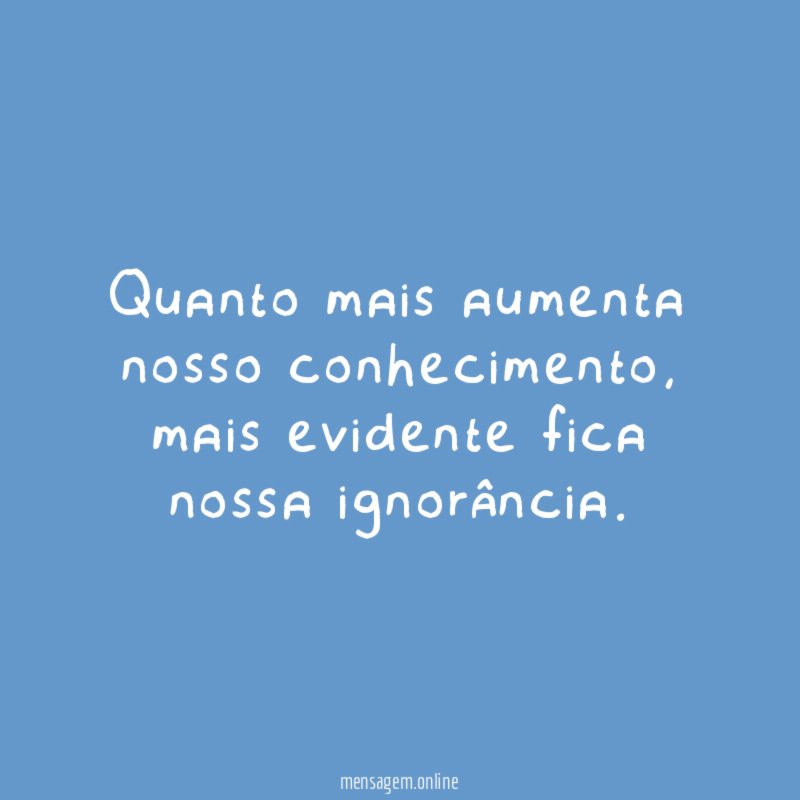 Quanto mais aumenta nosso conhecimento