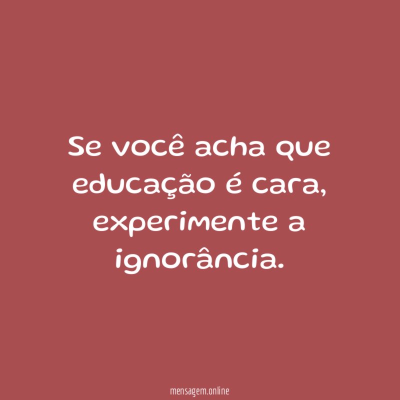 Se você acha que educação é cara
