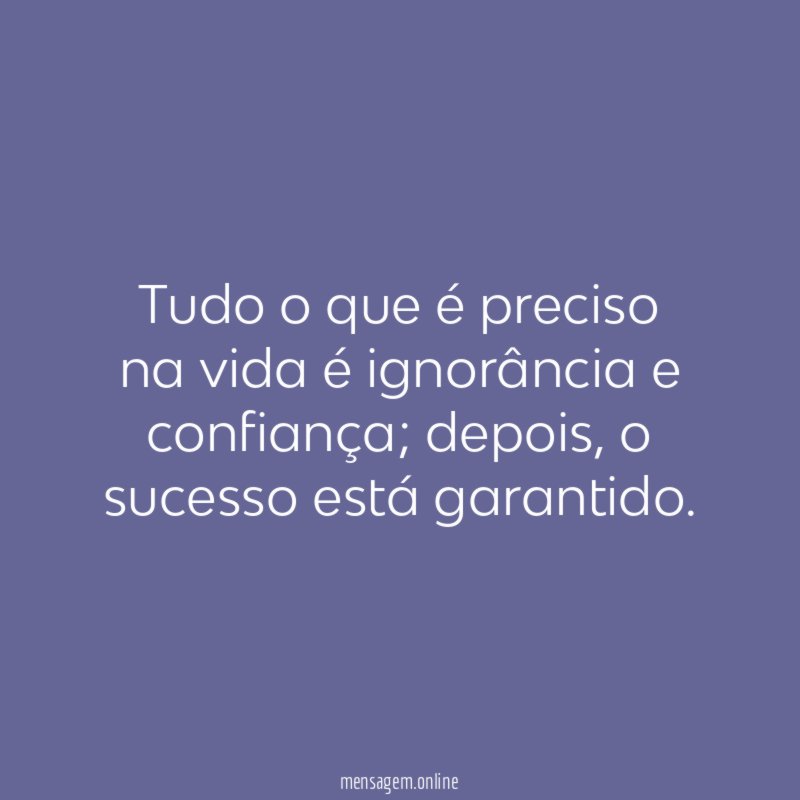 Tudo o que é preciso na vida é ignorância e confiança