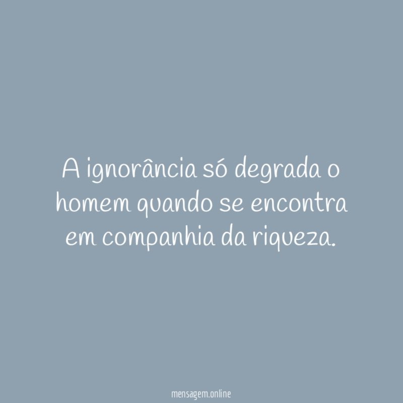 A ignorância só degrada o homem quando se