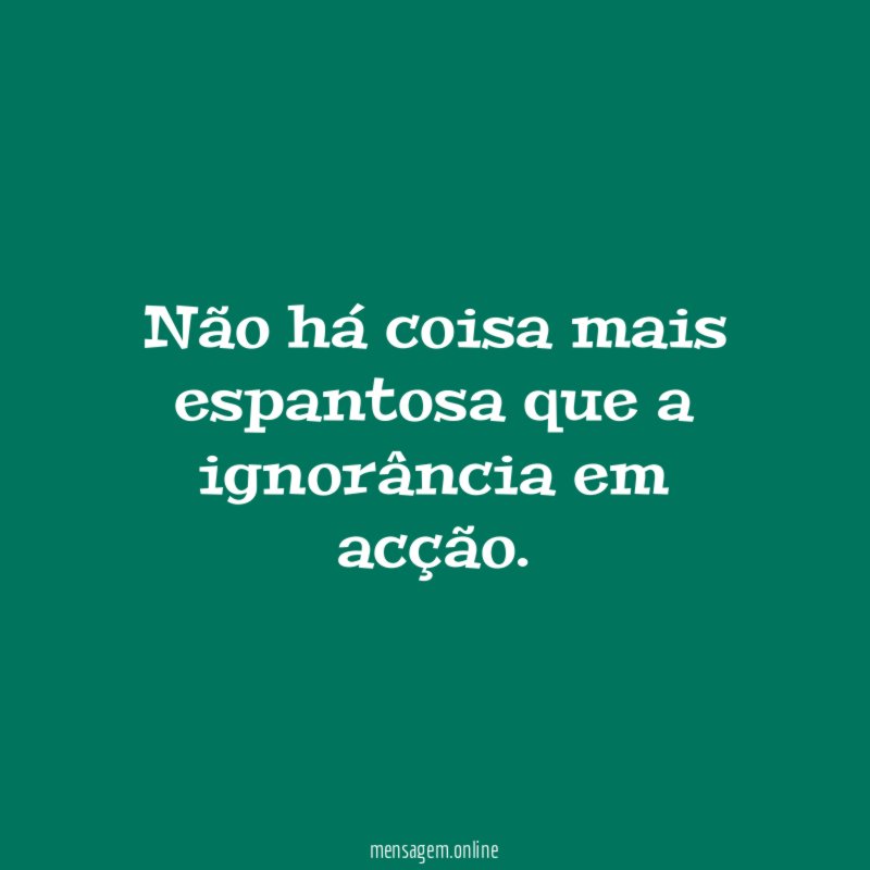 Não há coisa mais espantosa que a ignorância