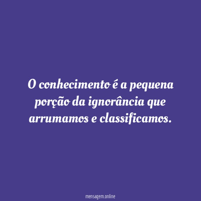 O conhecimento é a pequena porção da ignorância