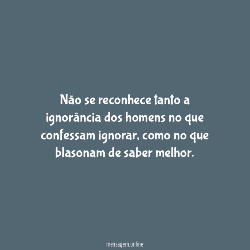 Não se reconhece tanto a ignorância dos homens