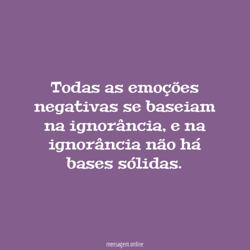 Todas as emoções negativas se baseiam na ignorância