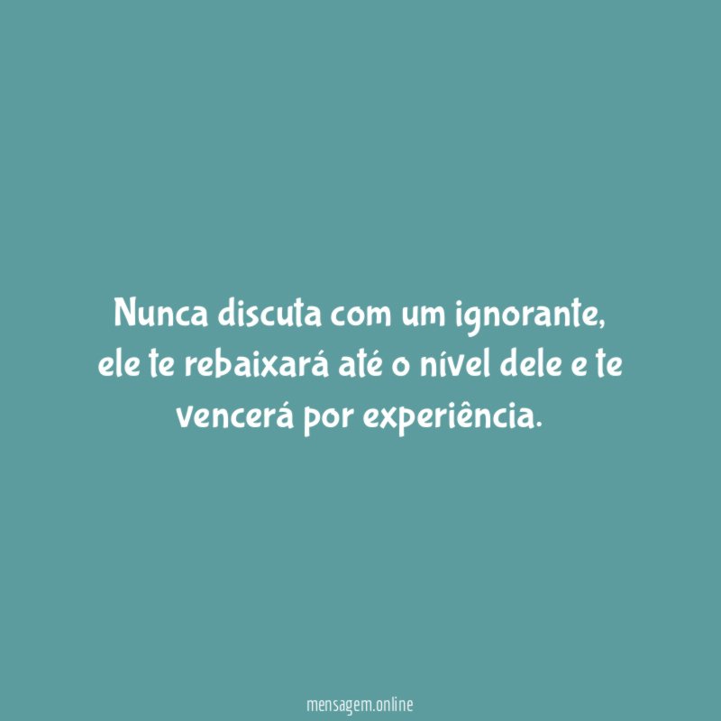 Nunca discuta com um ignorante