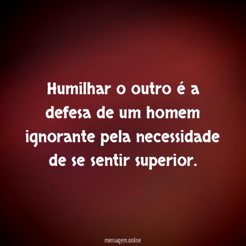 Humilhar o outro é a defesa de um