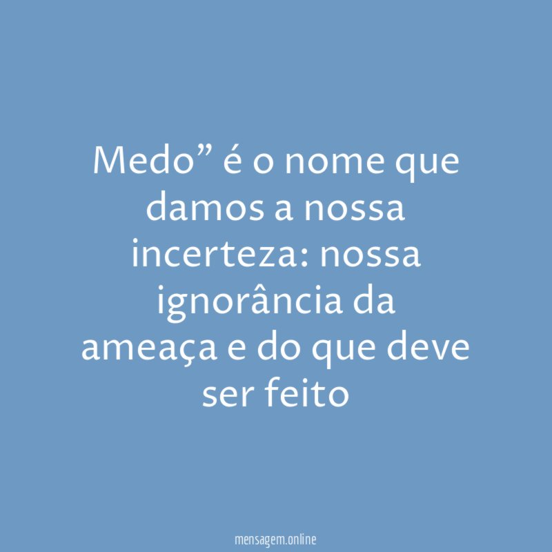Medo” é o nome que damos a nossa incerteza