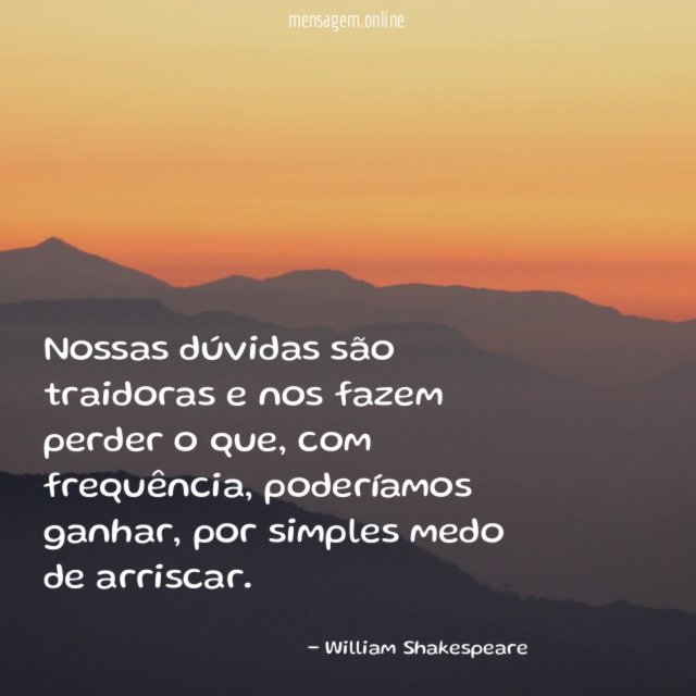 Nossas dúvidas são traidoras e nos fazem perder o que