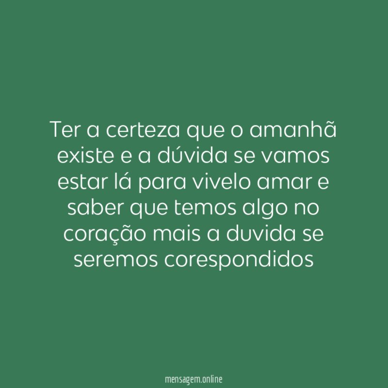ter a certeza que o amanhã existe e