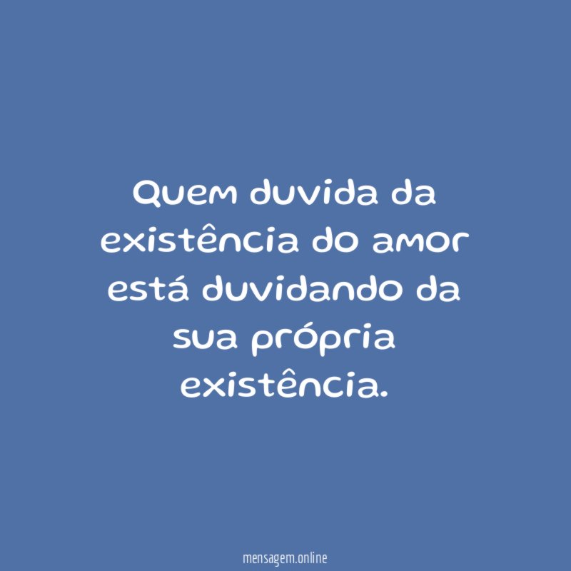 Quem duvida da existência do amor está duvidando