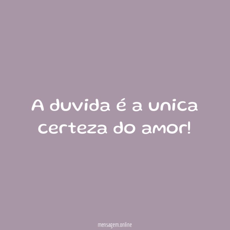 A duvida é a unica certeza do amor