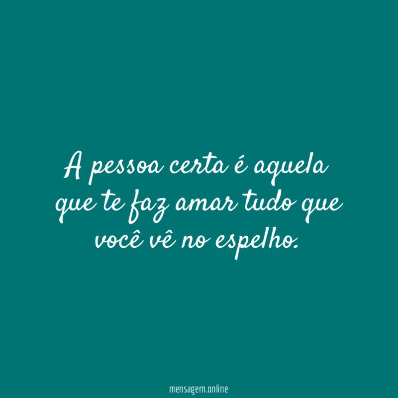 A pessoa certa é aquela que te faz