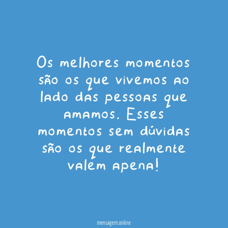 Os melhores momentos são os que vivemos ao