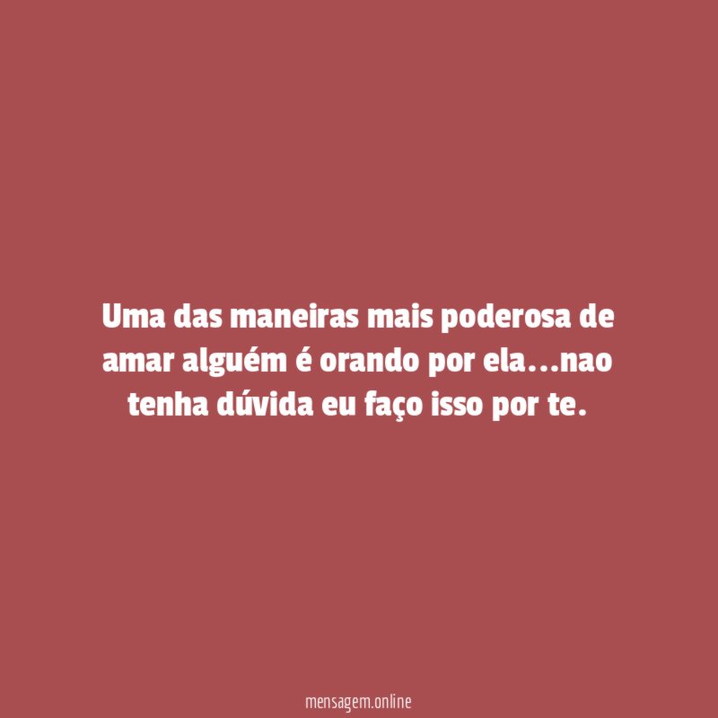 Uma das maneiras mais poderosa de amar alguém é orando por ela