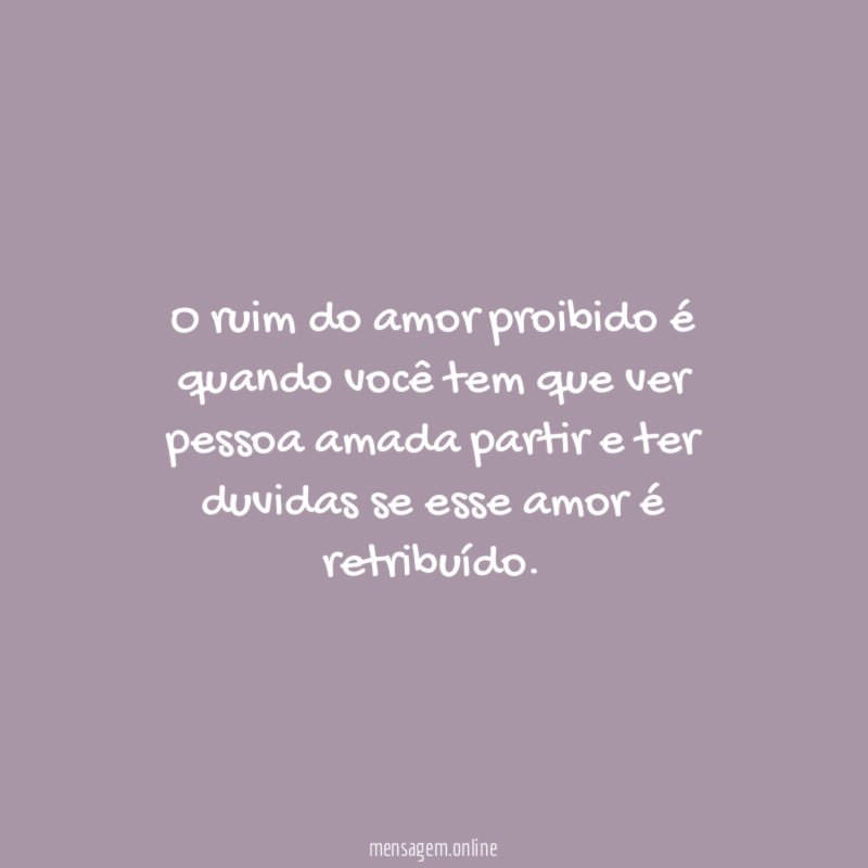 O ruim do amor proibido é quando você