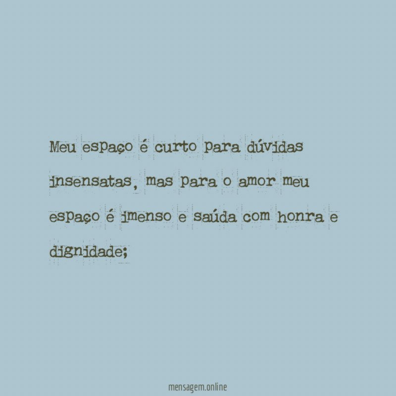 Meu espaço é curto para dúvidas insensatas
