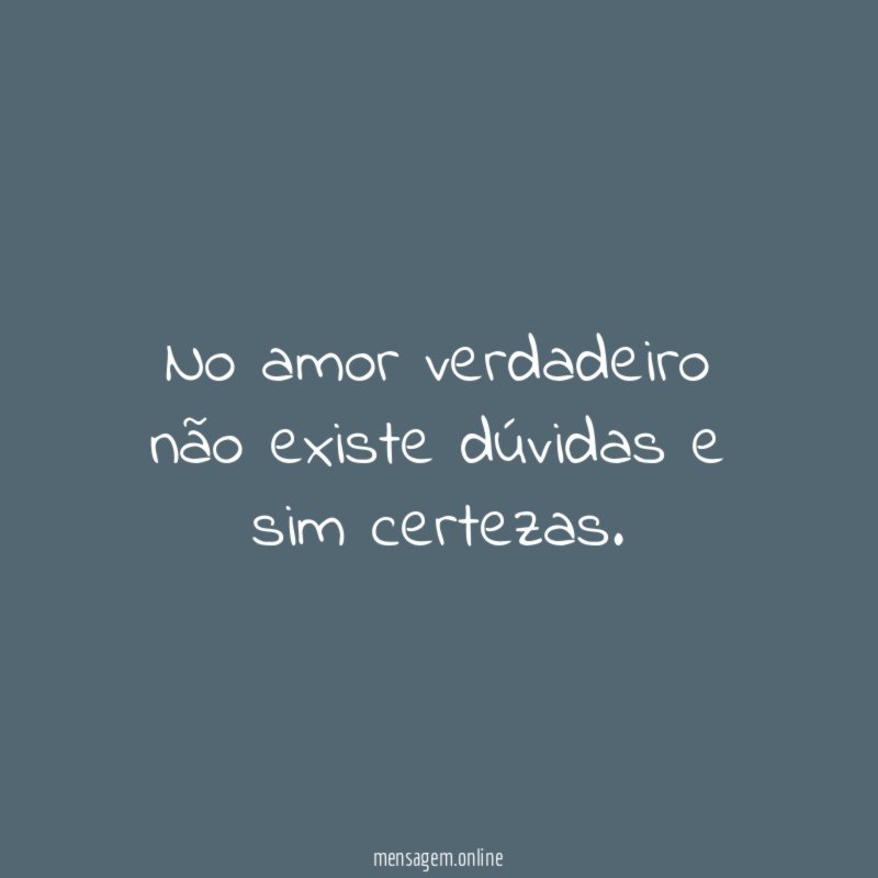 No amor verdadeiro não existe dúvidas e sim certezas