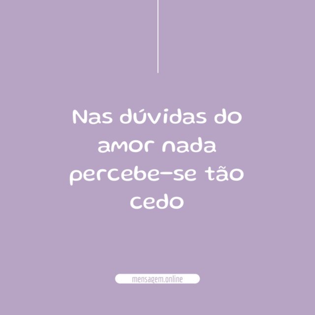 Nas dúvidas do amor nada percebe-se tão cedo