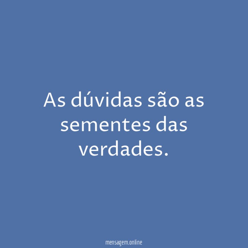As dúvidas são as sementes das verdades