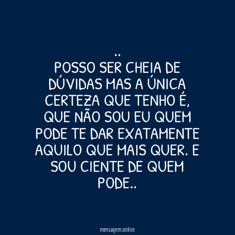 Posso ser cheia de dúvidas mas a única CERTEZA que tenho é