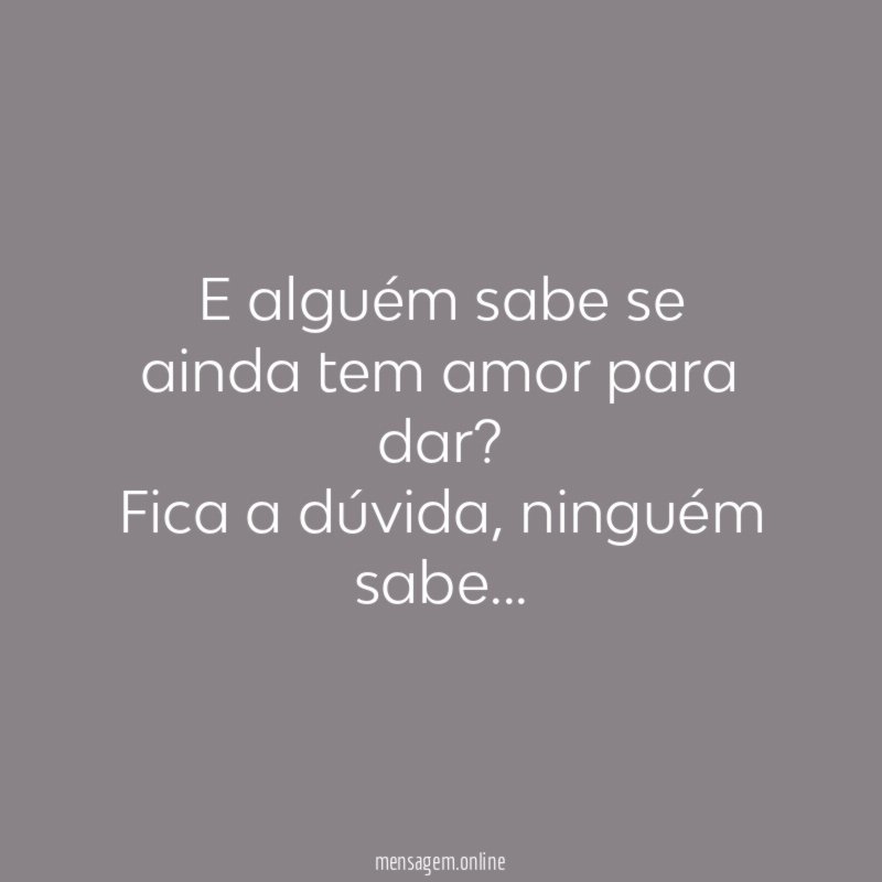 E alguém sabe se ainda tem amor para dar