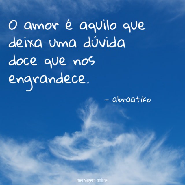 O amor é aquilo que deixa uma dúvida doce que nos engrandece