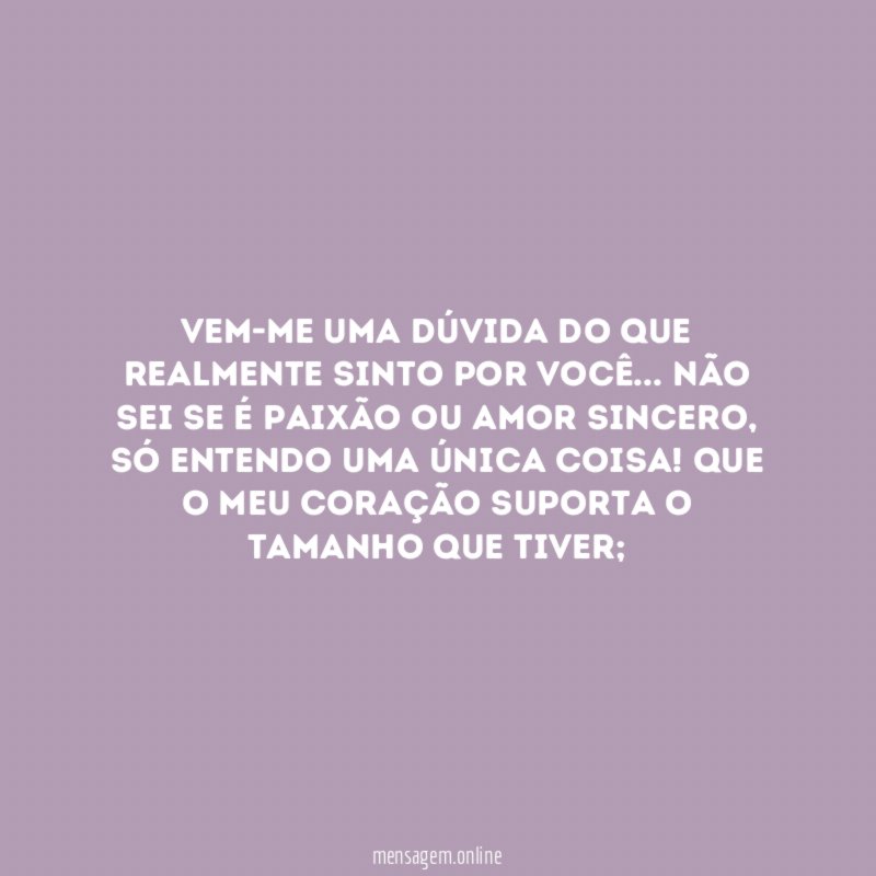 Vem-me uma dúvida do que realmente sinto por você