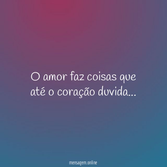 O amor faz coisas que até o coração duvida