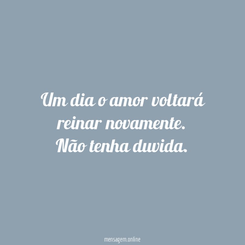 Um dia o amor voltará reinar novamente