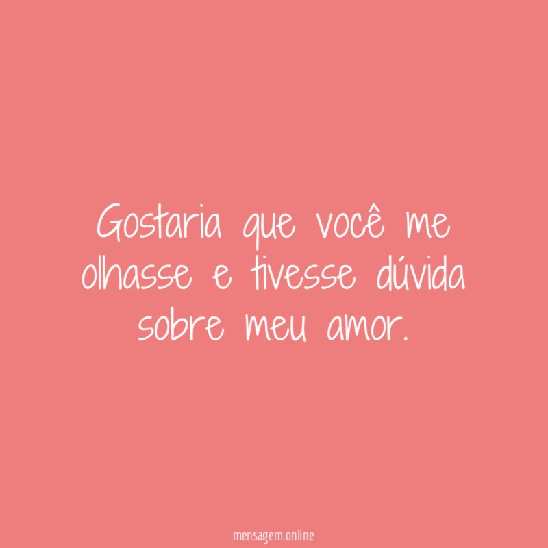 Gostaria que você me olhasse e tivesse dúvida sobre meu amor