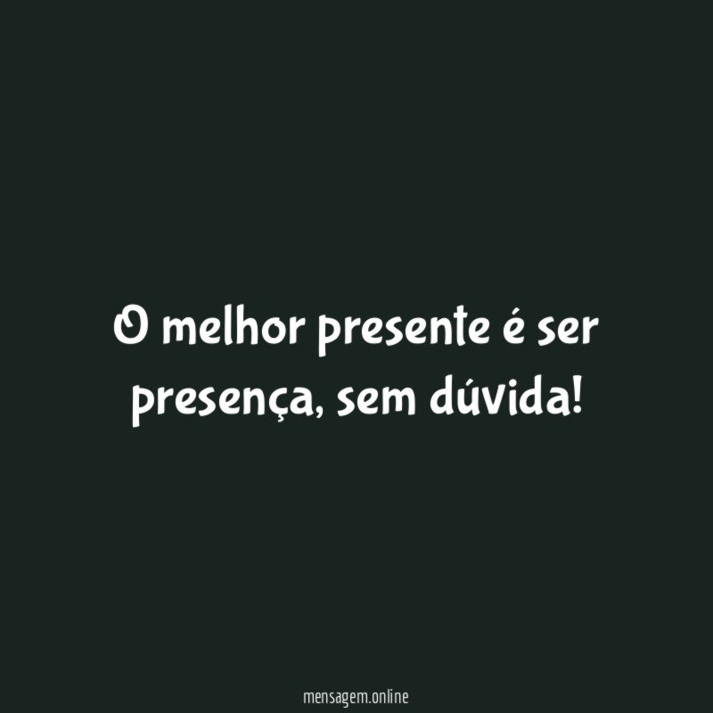 O melhor presente é ser presença