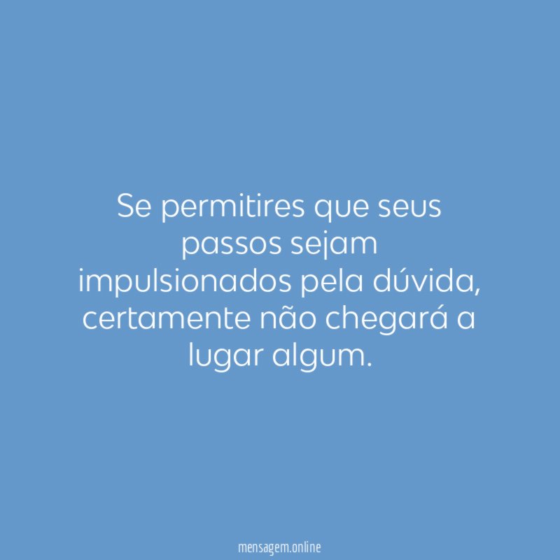 Se permitires que seus passos sejam impulsionados pela dúvida