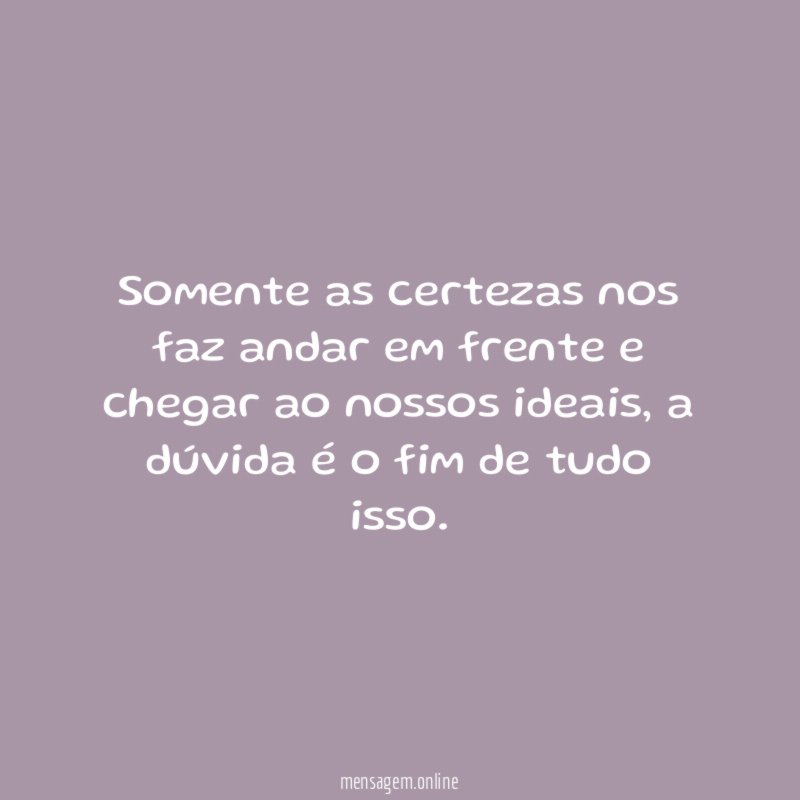 Somente as certezas nos faz andar em frente