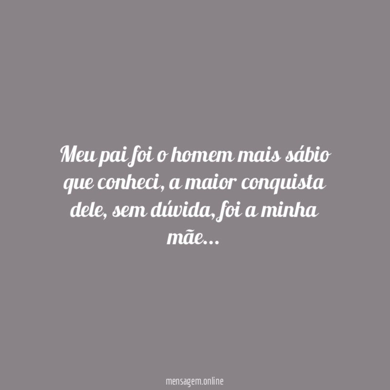 Meu pai foi o homem mais sábio que conheci
